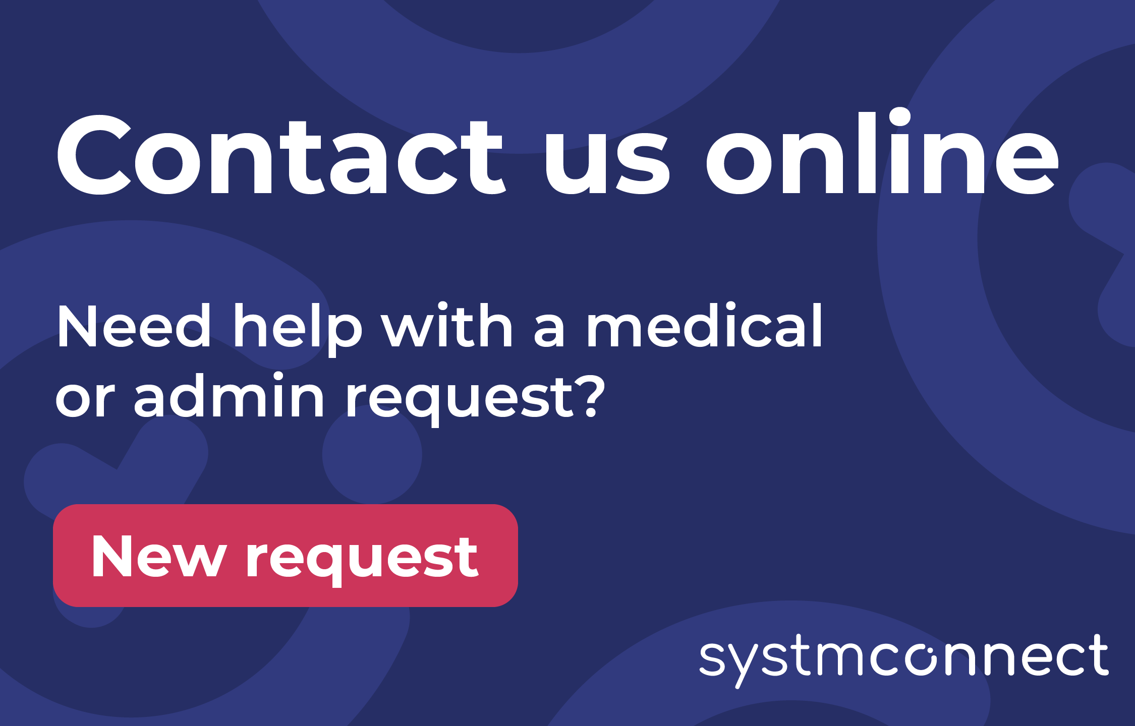 Contact us online. Need help with a medical or admin request? Send a new request via SystmConnect